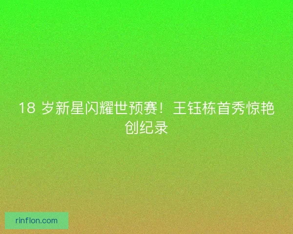 18 岁新星闪耀世预赛！王钰栋首秀惊艳创纪录