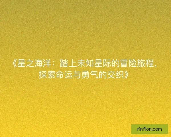 《星之海洋：踏上未知星际的冒险旅程，探索命运与勇气的交织》