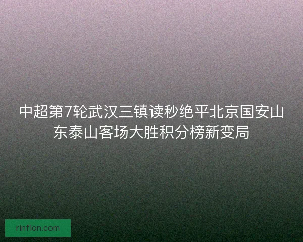 中超第7轮武汉三镇读秒绝平北京国安山东泰山客场大胜积分榜新变局